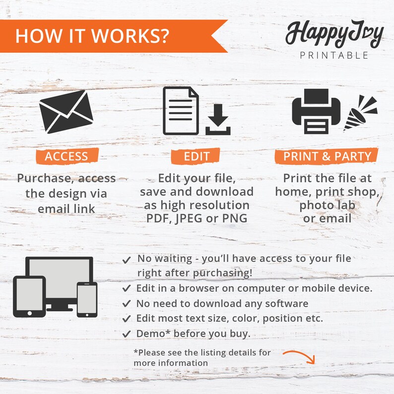 May include: How it works graphic with three steps: access, edit, and print & party.  The graphic shows an envelope, a document with a download arrow, and a printer with a party popper.  The text explains that you can purchase, access, edit, and print the design.  The graphic also includes a list of features, such as no waiting, edit in a browser, no need to download software, edit text size, color, position, and demo before you buy.