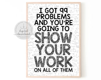 I Got 99 Problems and You're Gonna Show Your Work on All of Them | Math Classroom Decor | Math Teacher | Math Print | Funny Math Poster