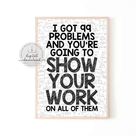 I Got 99 Problems and You're Gonna Show Your Work on All of Them | Math Classroom Decor | Math Teacher | Math Print | Funny Math Poster