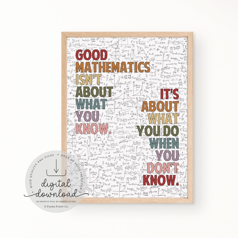May include: A framed print with a light wood frame. The print features the text "GOOD MATHEMATICS ISN'T ABOUT WHAT YOU KNOW. IT'S ABOUT WHAT YOU DO WHEN YOU DON'T KNOW." The background is filled with mathematical equations.