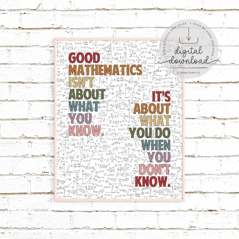 May include: A framed print with a white background filled with mathematical equations and formulas. The text in the center reads "GOOD MATHEMATICS ISN'T ABOUT WHAT YOU KNOW. IT'S ABOUT WHAT YOU DO WHEN YOU DON'T KNOW." The text is in various colors.