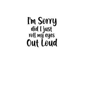 以下が含まれることがあります： 「I'm Sorry did I just roll my eyes Out Loud」と書かれた白黒のテキストグラフィック