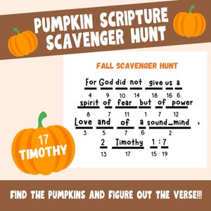 May include: A printable scavenger hunt game with a fall theme. The game features pumpkins with numbers on them and a scripture verse to find. The verse is "For God did not give us a spirit of fear but of power. Love and of a sound mind. 2 Timothy 1:7".