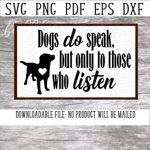 May include: Black and white graphic design with a silhouette of a dog and the text "Dogs do speak, but only to those who listen".