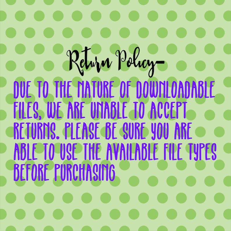 May include: A green and white polka dot background with the text "Return Policy" in purple. The text below reads "Due to the nature of downloadable files, we are unable to accept returns. Please be sure you are able to use the available file types before purchasing."