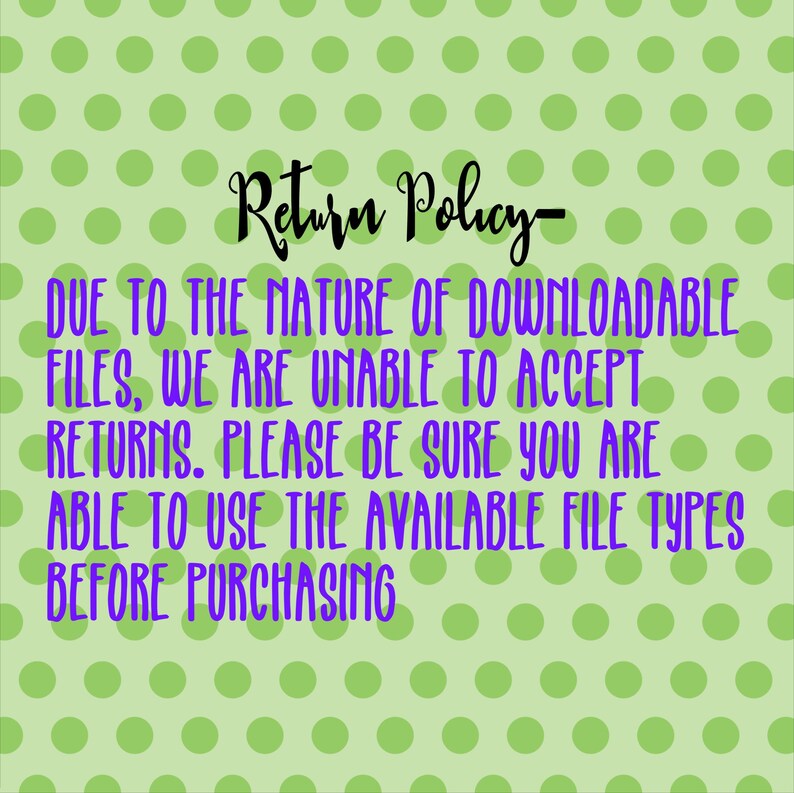May include: A green and white polka dot background with the text "Return Policy" in purple. The text below reads "Due to the nature of downloadable files, we are unable to accept returns. Please be sure you are able to use the available file types before purchasing."