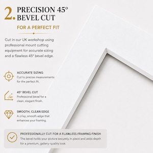 Puede incluir: Un paspart&uacute; blanco para marco con un corte biselado de 45 grados. El texto dice: 2. PRECISION 45&deg; BEVEL CUT FOR A PERFECT FIT. Cut in our UK workshop using professional mount cutting equipment for accurate sizing and a flawless 45&deg; bevel edge.