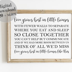 May include: Black and white printable wall art with a quote about love growing best in little houses. The quote reads: "Love grows best in little houses with fewer walls to separate where you eat and sleep so close together you can't help but communicate and if we had more room between us think of all we'd miss love grows best in little houses like this."