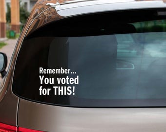 Remember...  You Voted For This! Vinyl Decal / Sticker - Available in multiple sizes and colors