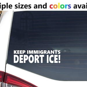 Könnte beinhalten: Ein weißer Aufkleber auf einer Autoscheibe mit dem Text "KEEP IMMIGRANTS DEPORT ICE!". Der Aufkleber ist in fetter, weißer Schrift. Der obere Teil des Bildes enthält den Text "Multiple sizes and colors available".