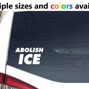 May include: White car window decal with the words "ABOLISH ICE" in bold, white letters. The text "Multiple sizes and colors available" is at the top of the image.