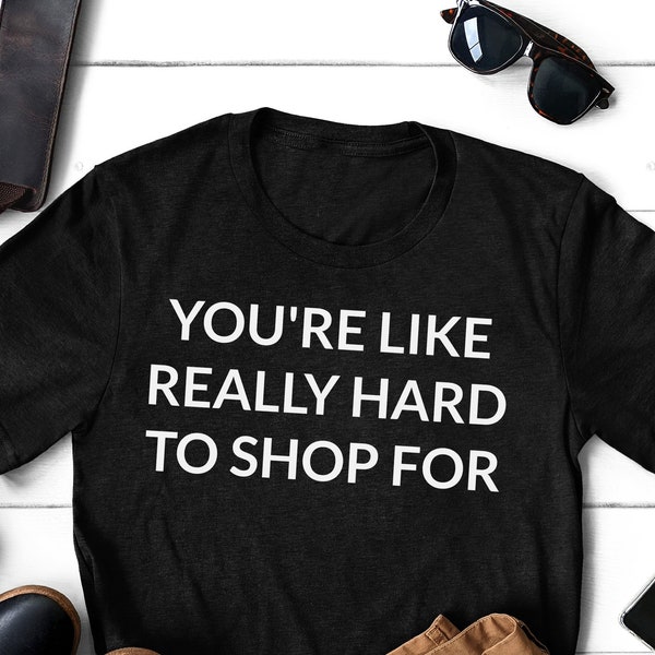 Hard To Shop For Person Who Has Everything, Hard To Shop For, Hard To Buy For Men, Hard To Buy For Women, Person Who Has Everything, Shirt