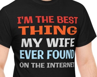 I'm The Best Thing My Wife Ever Found On The Internet Shirt, Husband Gift, Gift For Men, Gift for Him, Dad Gift, Father's Day, Birthday Gift