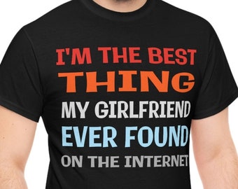 I'm The Best Thing My Girlfriend Ever Found On The Internet Shirt, Boyfriend Gift, Gift For Men, Gift for Him, Birthday Gift, Funny Gift