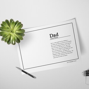 May include: A printable card with a definition of the word "Dad". The definition reads: "He is a role model for his children, a provider and fierce protector of his family. He is hard working, honest and is always there for those that he loves. He is the ruler of everything that he knows. He is full of witty jokes and keeps his life fun and interesting. A Dad shows his sons how to be good men and shows his daughters what a good man looks like. He loves his family and they love him back, more than he will ever know."