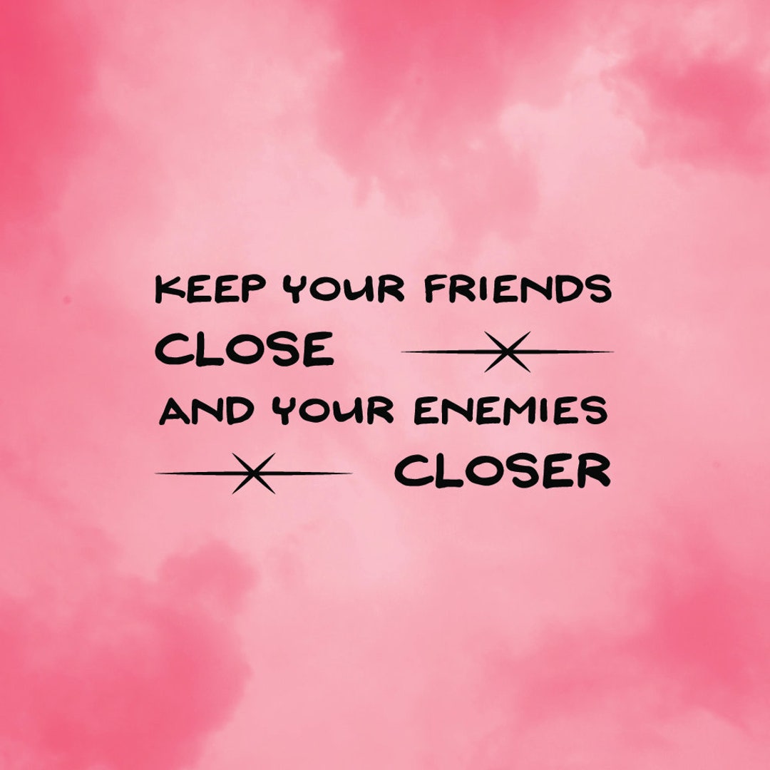 Keep Your Friends Close & Enemies Closer Tshirt Quote Sign