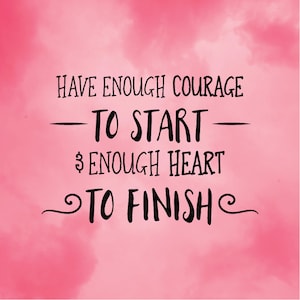 May include: A pink background with a cloudy texture features the black text: "HAVE ENOUGH COURAGE TO START & ENOUGH HEART TO FINISH." The text is in a handwritten style.