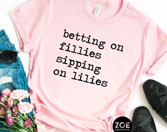 Betting on Fillies Sipping on Lilies, Cute Derby Shirt, Kentucky Derby Tee, Pink Derby Shirt, Horse Racing Derby Weekend Shirts  70+ QUOTES