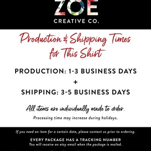 May include: Black and white text on a black background with the words "ZOE CREATIVE CO." at the top. The text below reads "Production & Shipping Times for This Shirt" and includes the following information: "PRODUCTION: 1-3 BUSINESS DAYS + SHIPPING: 3-5 BUSINESS DAYS". The text continues with "All items are individually made to order. Processing time may increase during holidays." and "If you need an item for a certain date, please contact us prior to ordering. EVERY PACKAGE HAS A TRACKING NUMBER You will receive an etsy email when the package is mailed. International Shipping Times: Please refer to description on the listing page."