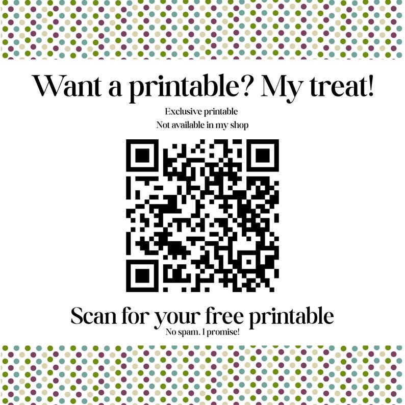 Puede incluir: Un gr&aacute;fico cuadrado blanco con un borde de peque&ntilde;os puntos verdes, morados y azules. El texto dice: Want a printable? My treat! Exclusive printable Not available in my shop. Un c&oacute;digo QR en blanco y negro est&aacute; en el centro. Debajo: Scan for your free printable. No spam. I promise!