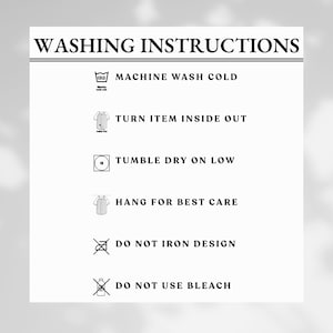 May include: White background with the text "WASHING INSTRUCTIONS" in black. Instructions include machine wash cold, turn item inside out, tumble dry on low, hang for best care, do not iron design, and do not use bleach.