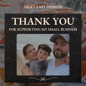 May include: A black framed graphic with the text "THANK YOU FOR SUPPORTING MY SMALL BUSINESS". Below the text is a family photo of a woman, a child, and a man. The top of the graphic reads "DRIFT EAST DESIGNS" and the website address.