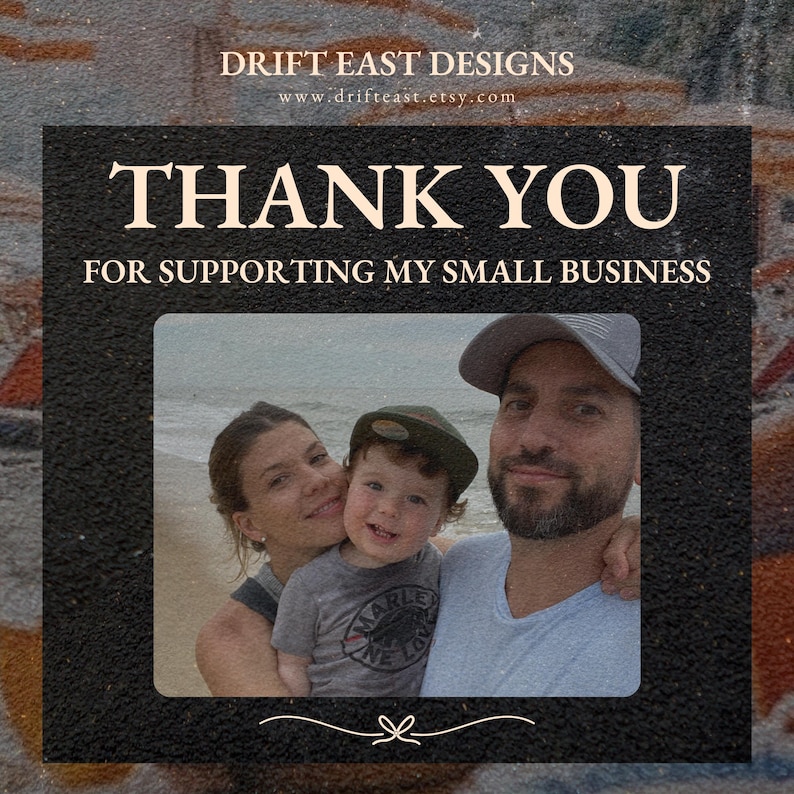 May include: A black framed graphic with the text "THANK YOU FOR SUPPORTING MY SMALL BUSINESS". Below the text is a family photo of a woman, a child, and a man. The top of the graphic reads "DRIFT EAST DESIGNS" and the website address.
