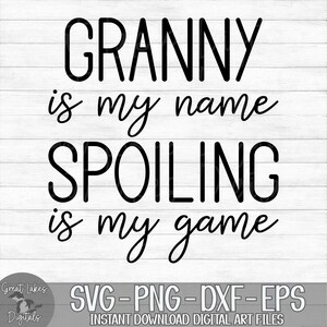 Granny Is My Name Spoiling Is My Game - Instant Digital Download - svg, png, dxf, and eps files included!