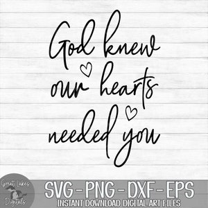 God Knew Our Hearts Needed You -  Instant Digital Download - svg, png, dxf, and eps files included!