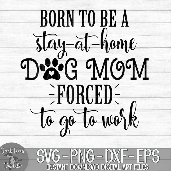 Born To Be A Stay At Home Dog Mom Forced To Go To Work - Instant Digital Download - svg, png, dxf, and eps files included!