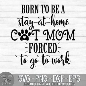 Born To Be A Stay At Home Cat Mom Forced To Go To Work - Instant Digital Download - svg, png, dxf, and eps files included!