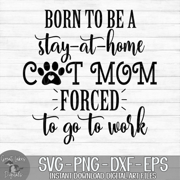 Born To Be A Stay At Home Cat Mom Forced To Go To Work - Instant Digital Download - svg, png, dxf, and eps files included!