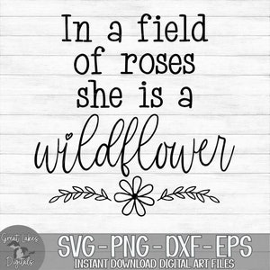 In a Field of Roses She is a Wildflower - Instant Digital Download - svg, png, dxf, and eps files included!