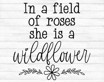 In a Field of Roses She is a Wildflower - Instant Digital Download - svg, png, dxf, and eps files included!