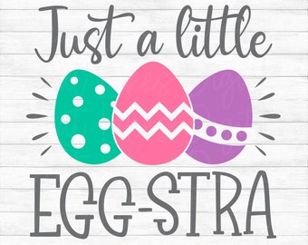 Just A Little Egg-stra - Instant Digital Download - svg, png, dxf, and eps files included! Funny, Easter, Women's, Girls