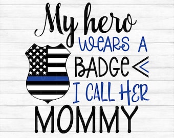 My Hero Wears a Badge and I Call Her Mommy - Police Officer - Instant Digital Download - svg, png, dxf, and eps files included!