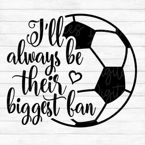 I&#39;ll Always Be Their Biggest Fan - Soccer - Instant Digital Download - svg, png, dxf, and eps files included!