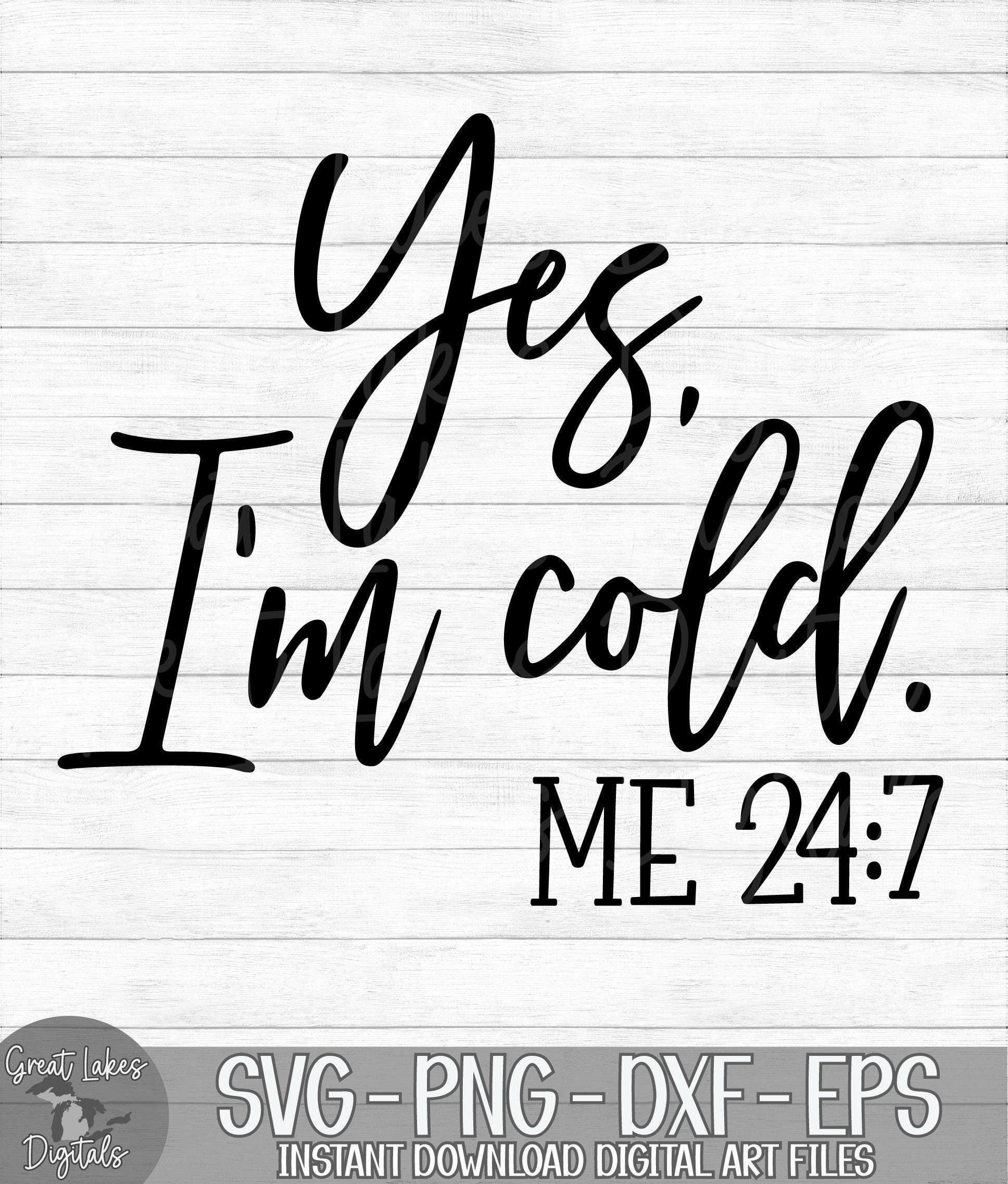 Yes, I'm Cold  Me 24:7 - Instant Digital Download - svg, png, dxf, and eps files included! Women's, Funny, So Cold