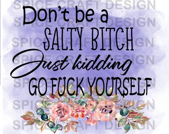 Don't be a Salty Bitch with flowers and watercolor | T Shirt, bag, decal design | Digital Download | Sublimation file | png file