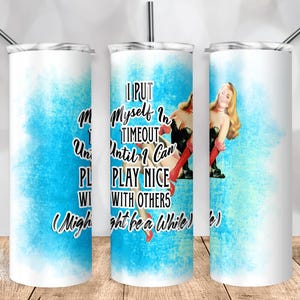 May include: White tumbler with a blue watercolor background and a vintage pin-up girl graphic. The text reads "I put myself in timeout until I can play nice with others (might be a while)".