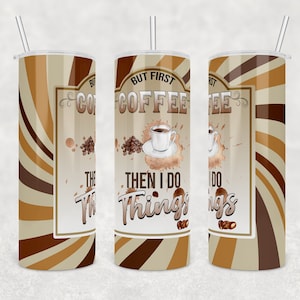 May include: A coffee-themed tumbler with a straw, featuring the text "BUT FIRST COFFEE THEN I DO THINGS." The design includes coffee beans, a coffee cup, and a brown and beige striped pattern.