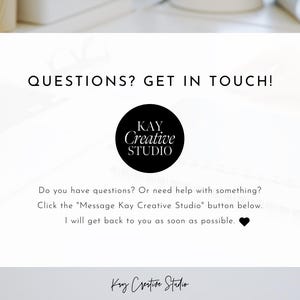 May include: Black and white text on a white background that reads "QUESTIONS? GET IN TOUCH!" with a black circle logo that reads "KAY Creative STUDIO". Below the logo is text that reads "Do you have questions? Or need help with something? Click the "Message Kay Creative Studio" button below. I will get back to you as soon as possible."