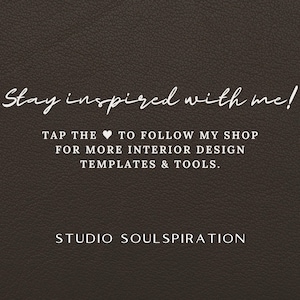May include: Dark brown background with white script text that reads "Stay inspired with me!" and "TAP THE HEART TO FOLLOW MY SHOP FOR MORE INTERIOR DESIGN TEMPLATES & TOOLS." The shop name "STUDIO SOULSPIRATION" is also displayed.