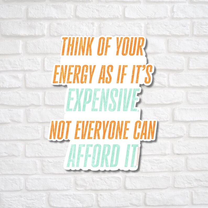 May include: A white sticker with the text "THINK OF YOUR ENERGY AS IF IT'S EXPENSIVE NOT EVERYONE CAN AFFORD IT" in orange and teal lettering. The sticker is against a white brick wall.