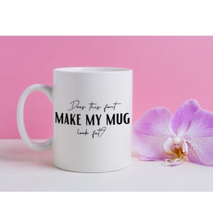 Funny mug for woman, wife, sister, daughter, roommate, friend, trainer, does this font make my mug look fat, dishwasher/ microwave safe