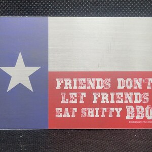 May include: A red, white and blue Texas flag sticker with the text "Friends Don't Let Friends Eat Shitty BBQ".