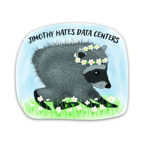 May include: A sticker featuring a gray raccoon wearing a white flower crown, walking through green grass with white flowers. The text JIMOTHY HATES DATA CENTERS is printed in black at the top against a light blue background with a rounded shape.