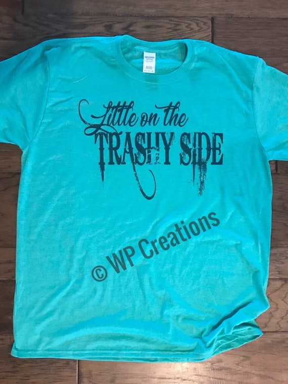 little on the trashy side shirt