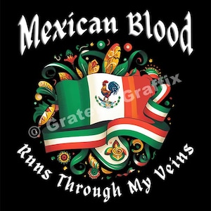 May include: A black graphic with the text "Mexican Blood Runs Through My Veins." The design features the Mexican flag with a rooster emblem, surrounded by colourful floral and decorative elements.