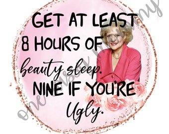 Get 8 hours of beauty sleep a night. Nine if you're ugly, Betty White PNG, JPG | Instant Digital Download | Funny | Tumbler Quotes